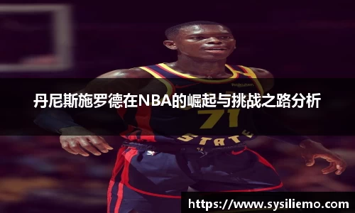 丹尼斯施罗德在NBA的崛起与挑战之路分析
