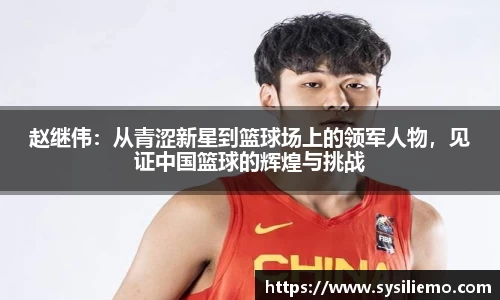 赵继伟：从青涩新星到篮球场上的领军人物，见证中国篮球的辉煌与挑战