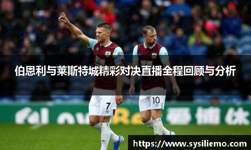 伯恩利与莱斯特城精彩对决直播全程回顾与分析