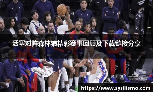 活塞对阵森林狼精彩赛事回顾及下载链接分享