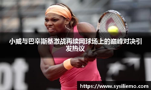 小威与巴辛斯基激战再续网球场上的巅峰对决引发热议