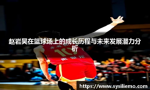 赵岩昊在篮球场上的成长历程与未来发展潜力分析