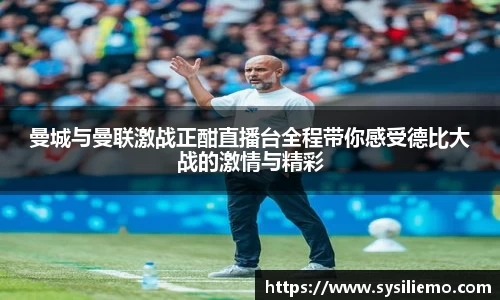 曼城与曼联激战正酣直播台全程带你感受德比大战的激情与精彩