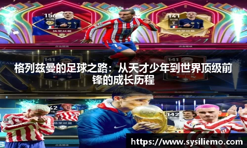 格列兹曼的足球之路：从天才少年到世界顶级前锋的成长历程